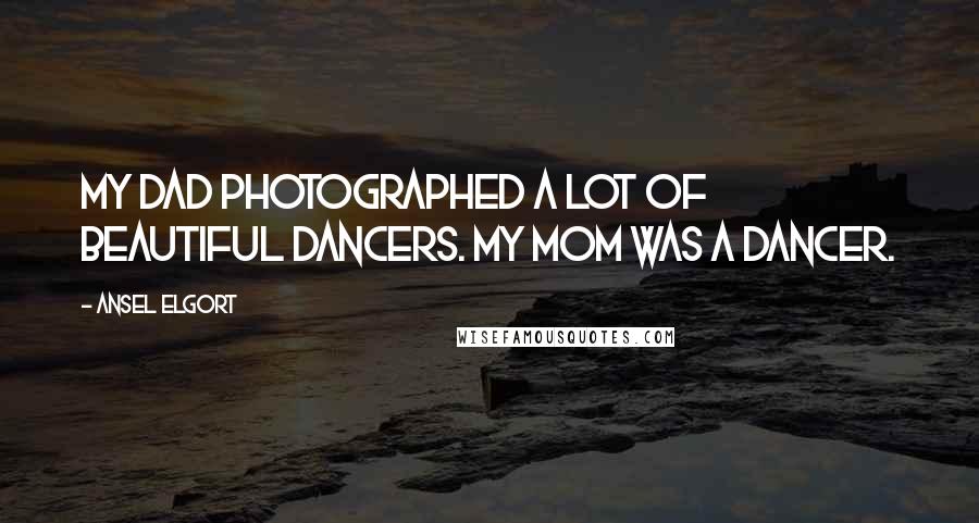 Ansel Elgort Quotes: My dad photographed a lot of beautiful dancers. My mom was a dancer.