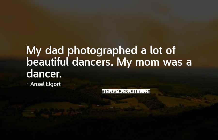 Ansel Elgort Quotes: My dad photographed a lot of beautiful dancers. My mom was a dancer.