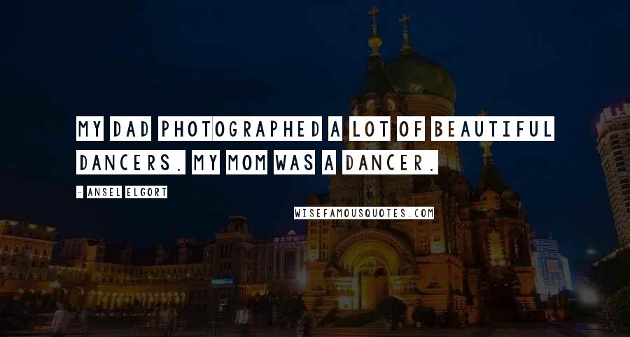 Ansel Elgort Quotes: My dad photographed a lot of beautiful dancers. My mom was a dancer.