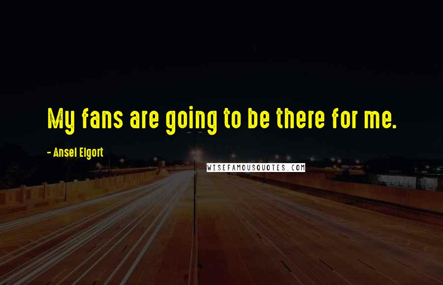 Ansel Elgort Quotes: My fans are going to be there for me.