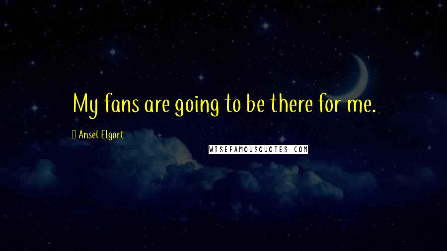 Ansel Elgort Quotes: My fans are going to be there for me.