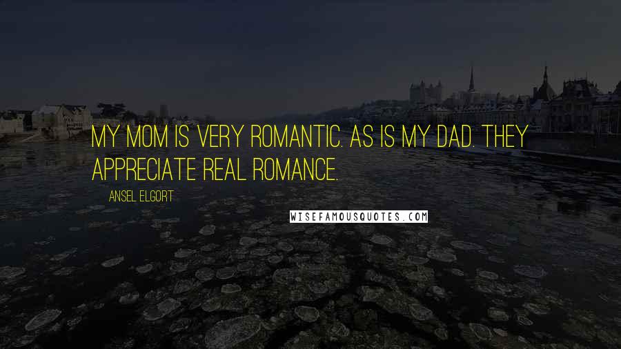 Ansel Elgort Quotes: My mom is very romantic. As is my dad. They appreciate real romance.
