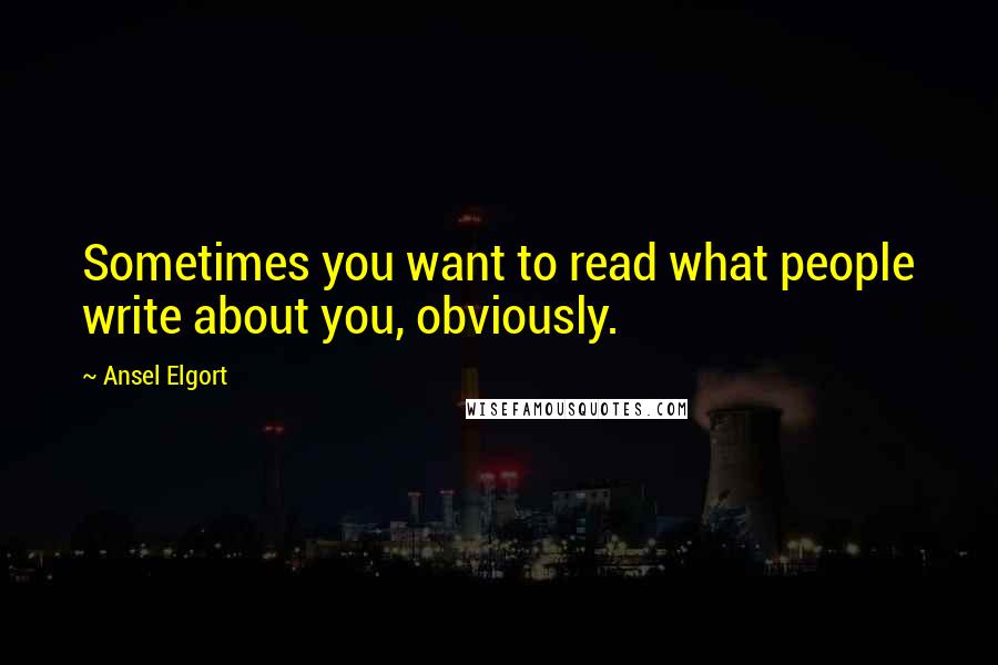 Ansel Elgort Quotes: Sometimes you want to read what people write about you, obviously.