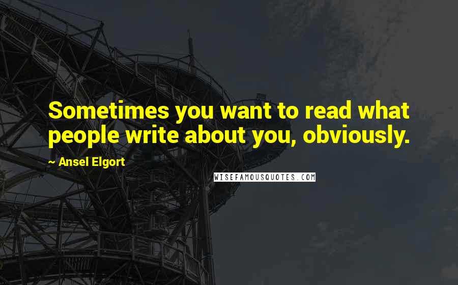 Ansel Elgort Quotes: Sometimes you want to read what people write about you, obviously.