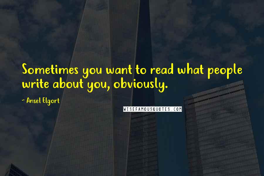 Ansel Elgort Quotes: Sometimes you want to read what people write about you, obviously.