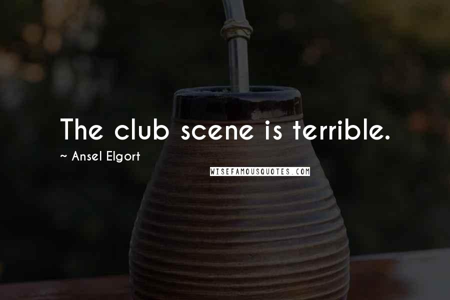 Ansel Elgort Quotes: The club scene is terrible.