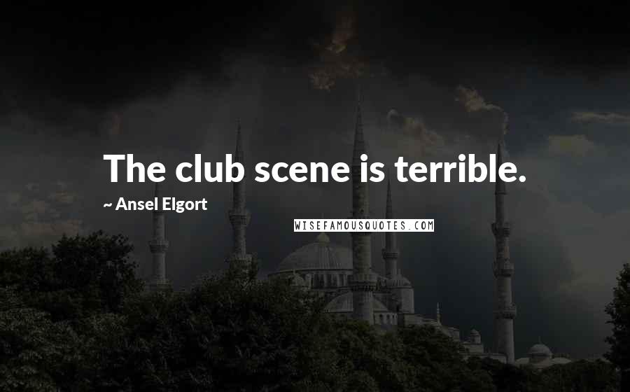 Ansel Elgort Quotes: The club scene is terrible.