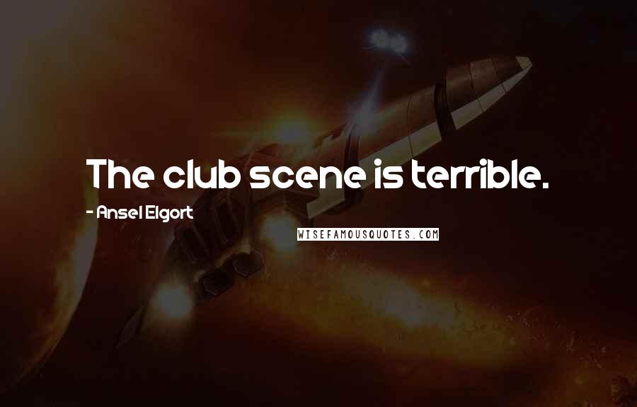 Ansel Elgort Quotes: The club scene is terrible.