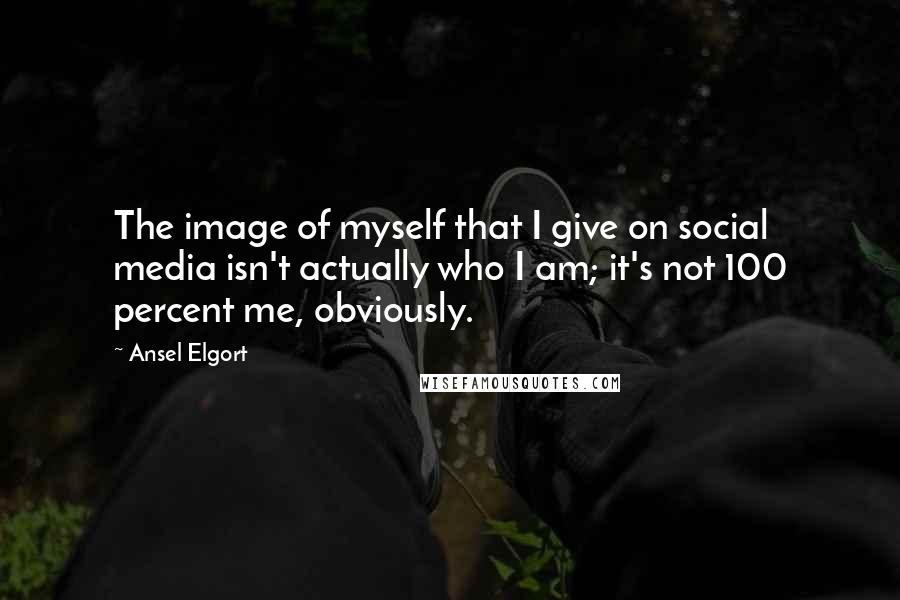 Ansel Elgort Quotes: The image of myself that I give on social media isn't actually who I am; it's not 100 percent me, obviously.