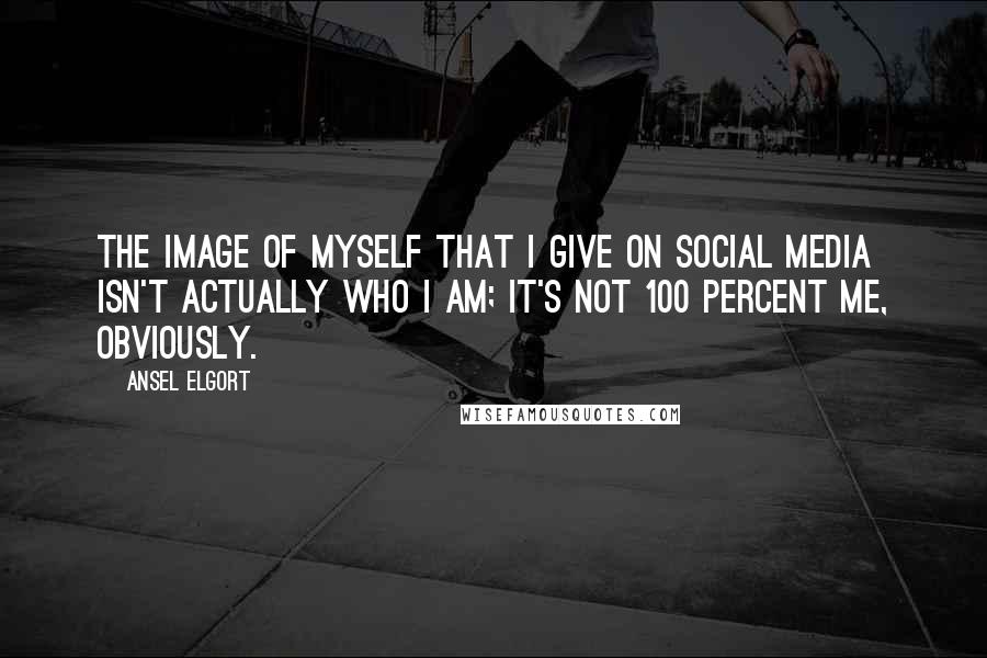 Ansel Elgort Quotes: The image of myself that I give on social media isn't actually who I am; it's not 100 percent me, obviously.