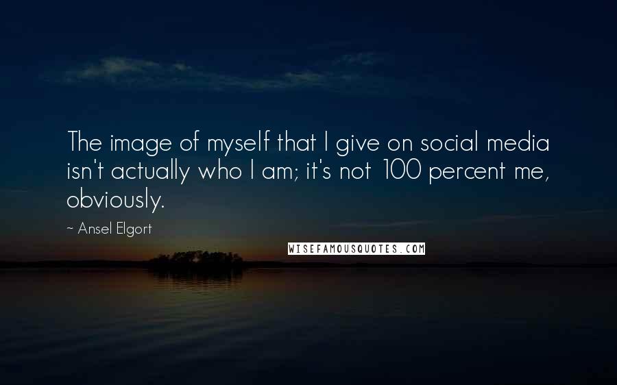 Ansel Elgort Quotes: The image of myself that I give on social media isn't actually who I am; it's not 100 percent me, obviously.