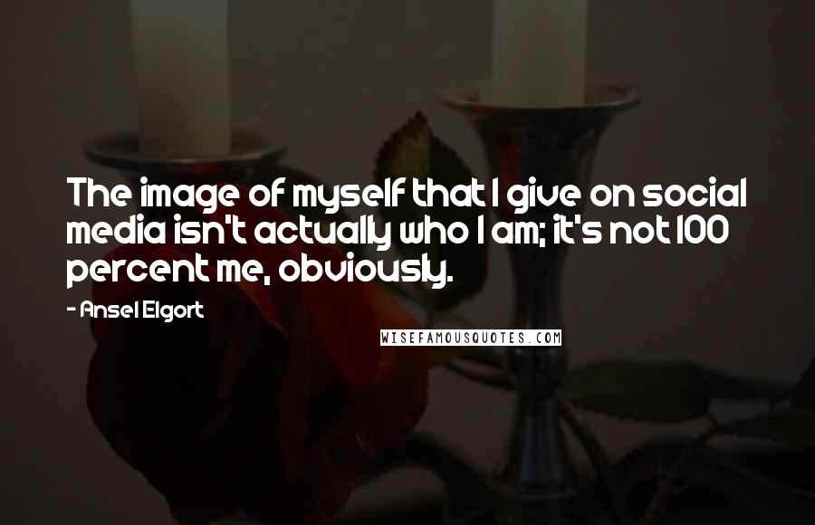 Ansel Elgort Quotes: The image of myself that I give on social media isn't actually who I am; it's not 100 percent me, obviously.
