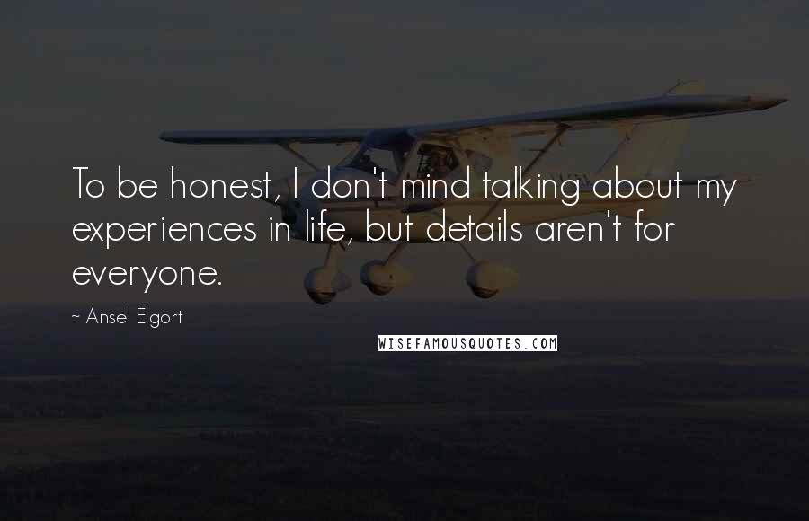 Ansel Elgort Quotes: To be honest, I don't mind talking about my experiences in life, but details aren't for everyone.