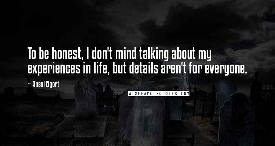 Ansel Elgort Quotes: To be honest, I don't mind talking about my experiences in life, but details aren't for everyone.