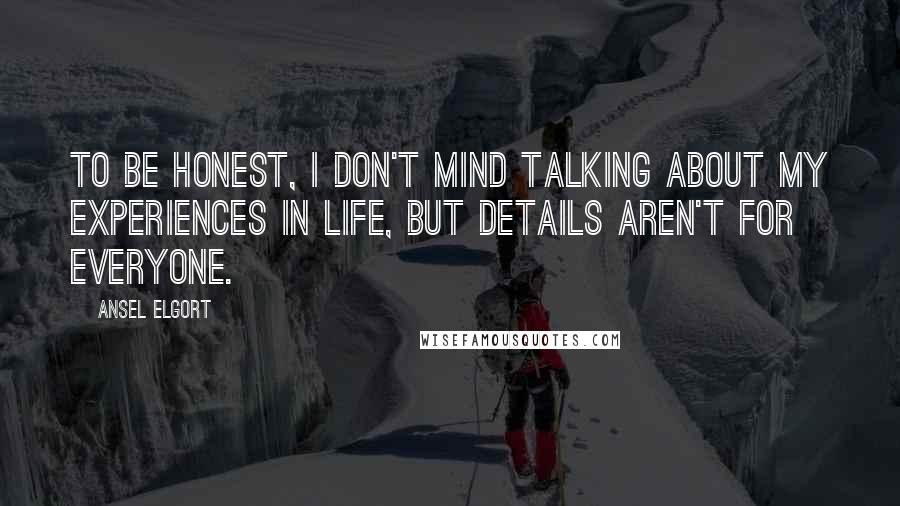 Ansel Elgort Quotes: To be honest, I don't mind talking about my experiences in life, but details aren't for everyone.