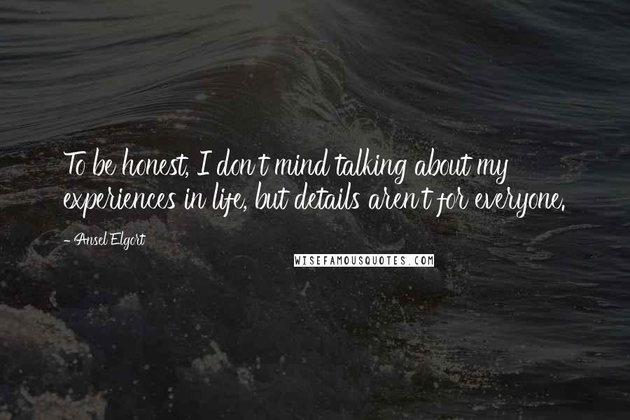Ansel Elgort Quotes: To be honest, I don't mind talking about my experiences in life, but details aren't for everyone.