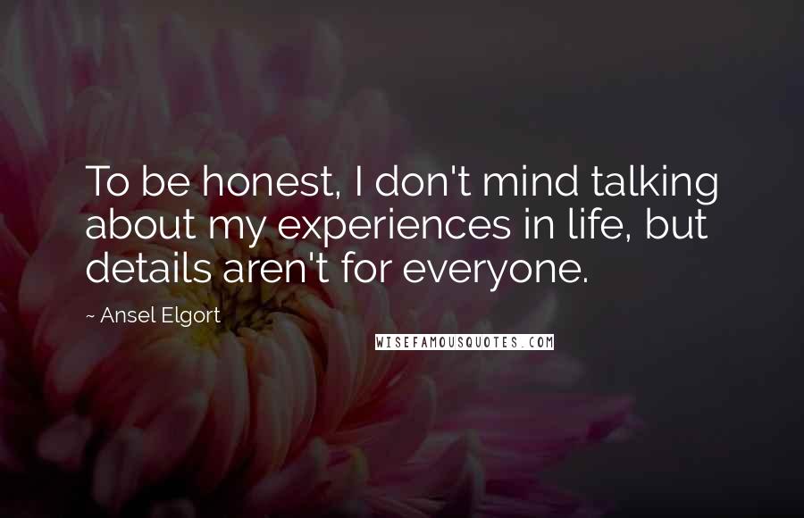 Ansel Elgort Quotes: To be honest, I don't mind talking about my experiences in life, but details aren't for everyone.