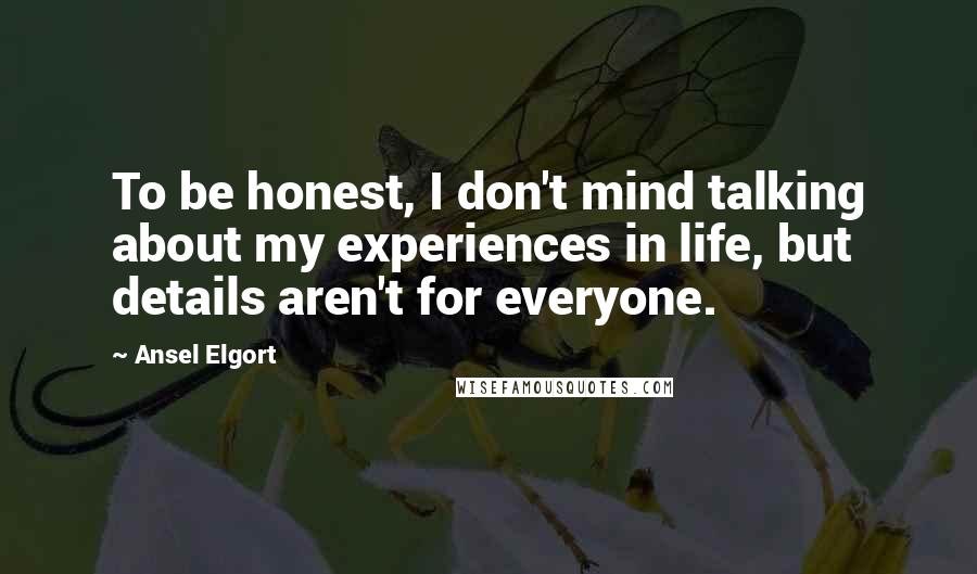 Ansel Elgort Quotes: To be honest, I don't mind talking about my experiences in life, but details aren't for everyone.
