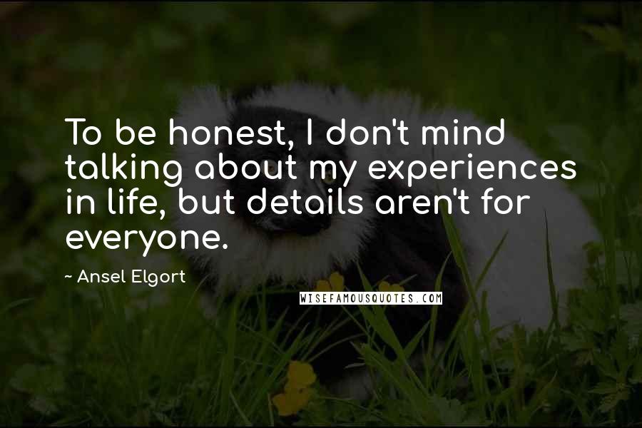 Ansel Elgort Quotes: To be honest, I don't mind talking about my experiences in life, but details aren't for everyone.