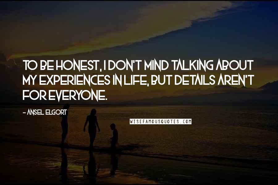 Ansel Elgort Quotes: To be honest, I don't mind talking about my experiences in life, but details aren't for everyone.