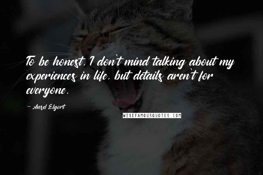 Ansel Elgort Quotes: To be honest, I don't mind talking about my experiences in life, but details aren't for everyone.