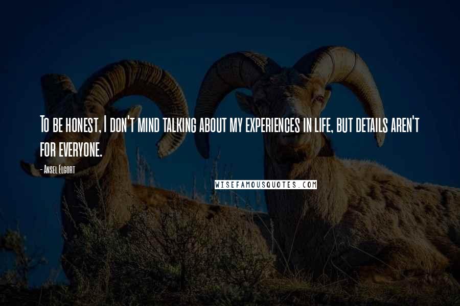Ansel Elgort Quotes: To be honest, I don't mind talking about my experiences in life, but details aren't for everyone.