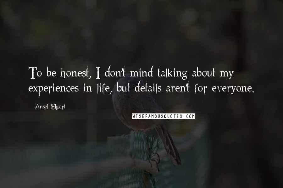Ansel Elgort Quotes: To be honest, I don't mind talking about my experiences in life, but details aren't for everyone.