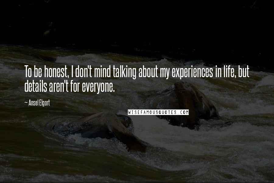 Ansel Elgort Quotes: To be honest, I don't mind talking about my experiences in life, but details aren't for everyone.