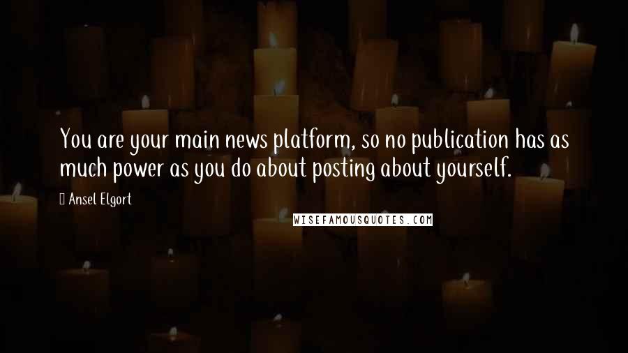 Ansel Elgort Quotes: You are your main news platform, so no publication has as much power as you do about posting about yourself.