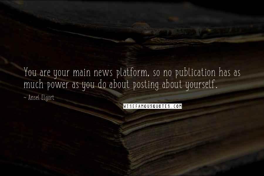 Ansel Elgort Quotes: You are your main news platform, so no publication has as much power as you do about posting about yourself.