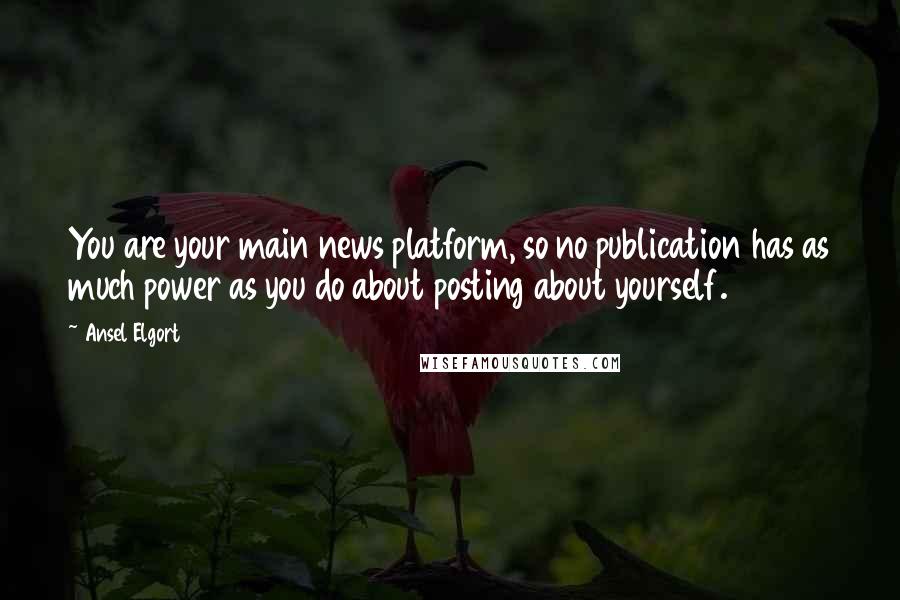 Ansel Elgort Quotes: You are your main news platform, so no publication has as much power as you do about posting about yourself.