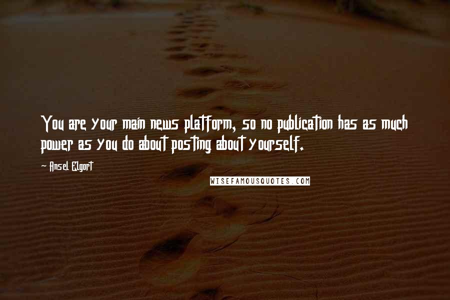 Ansel Elgort Quotes: You are your main news platform, so no publication has as much power as you do about posting about yourself.