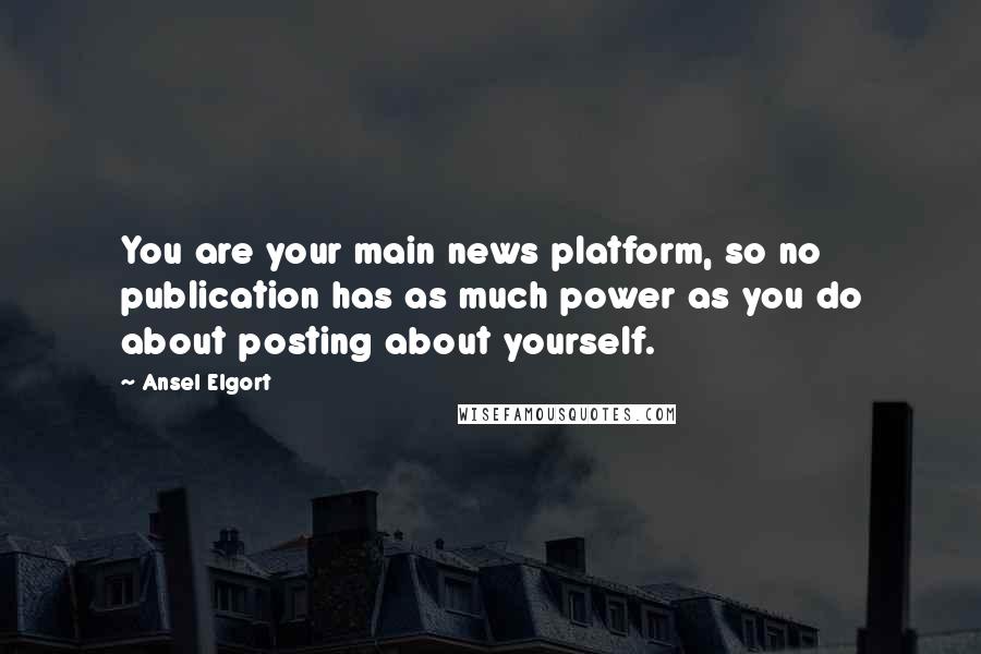 Ansel Elgort Quotes: You are your main news platform, so no publication has as much power as you do about posting about yourself.