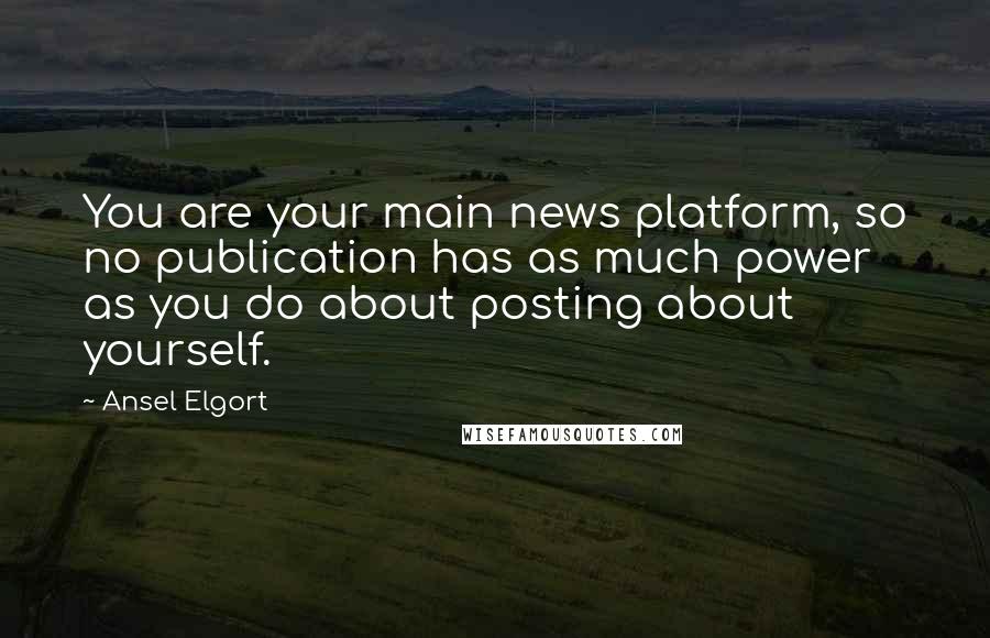 Ansel Elgort Quotes: You are your main news platform, so no publication has as much power as you do about posting about yourself.
