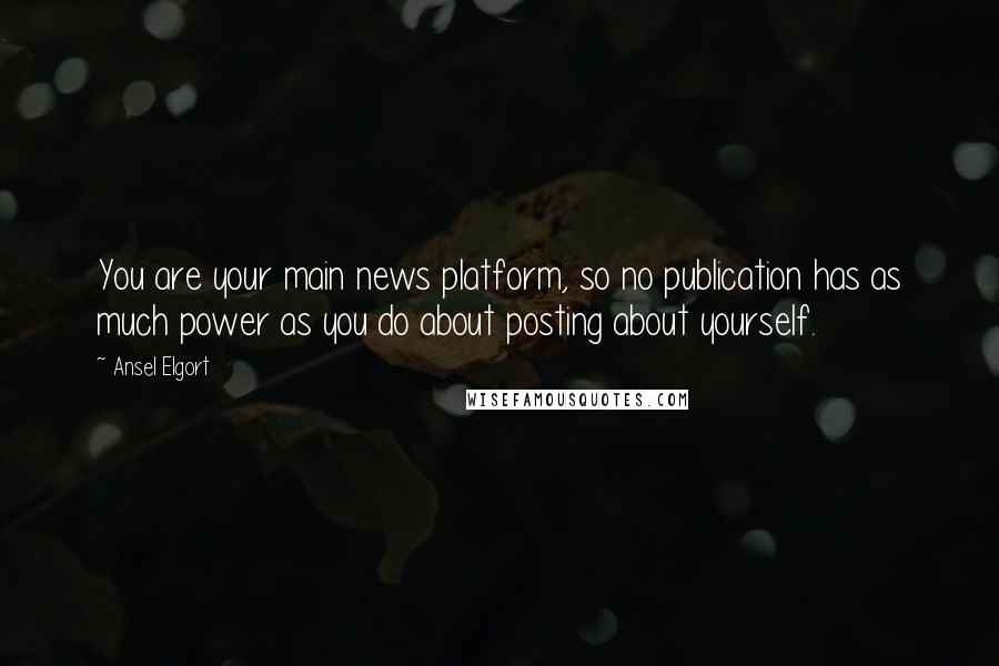 Ansel Elgort Quotes: You are your main news platform, so no publication has as much power as you do about posting about yourself.