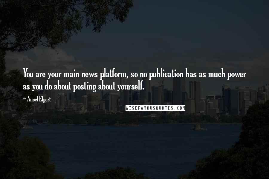 Ansel Elgort Quotes: You are your main news platform, so no publication has as much power as you do about posting about yourself.