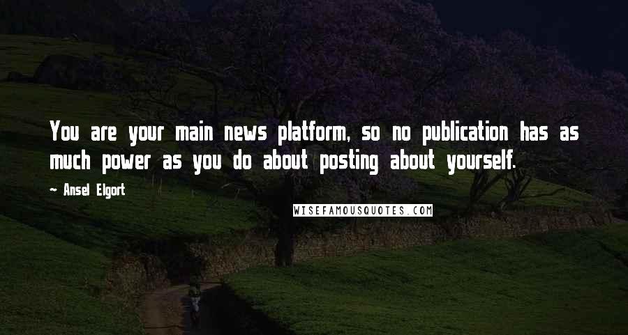 Ansel Elgort Quotes: You are your main news platform, so no publication has as much power as you do about posting about yourself.