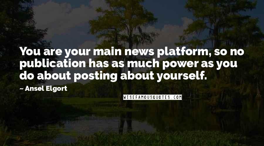 Ansel Elgort Quotes: You are your main news platform, so no publication has as much power as you do about posting about yourself.