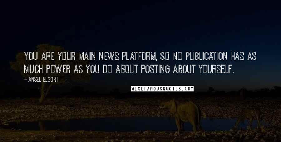 Ansel Elgort Quotes: You are your main news platform, so no publication has as much power as you do about posting about yourself.