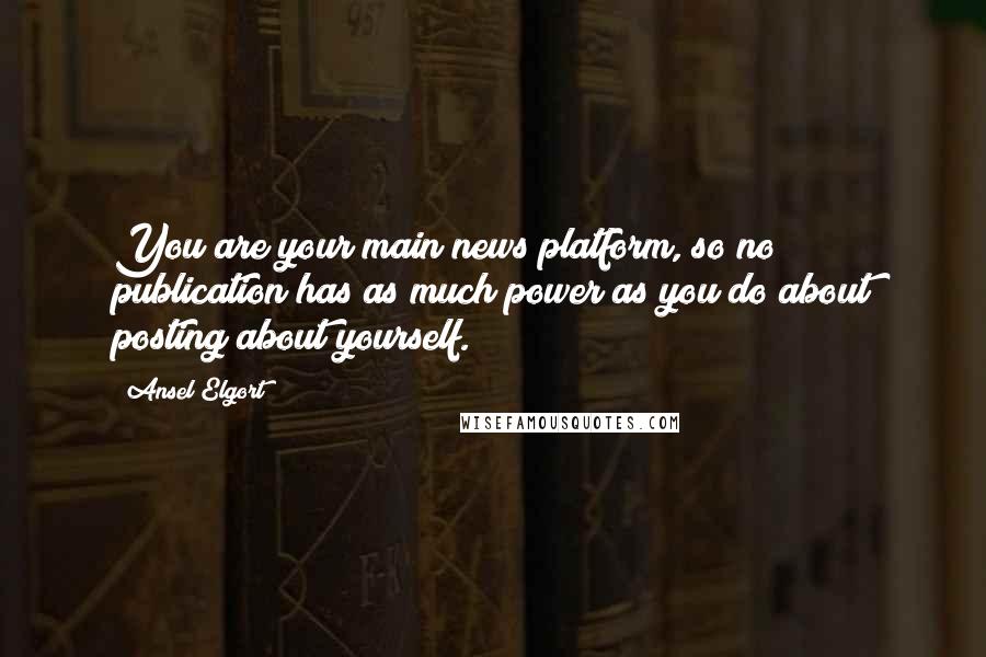 Ansel Elgort Quotes: You are your main news platform, so no publication has as much power as you do about posting about yourself.