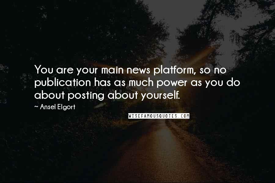 Ansel Elgort Quotes: You are your main news platform, so no publication has as much power as you do about posting about yourself.
