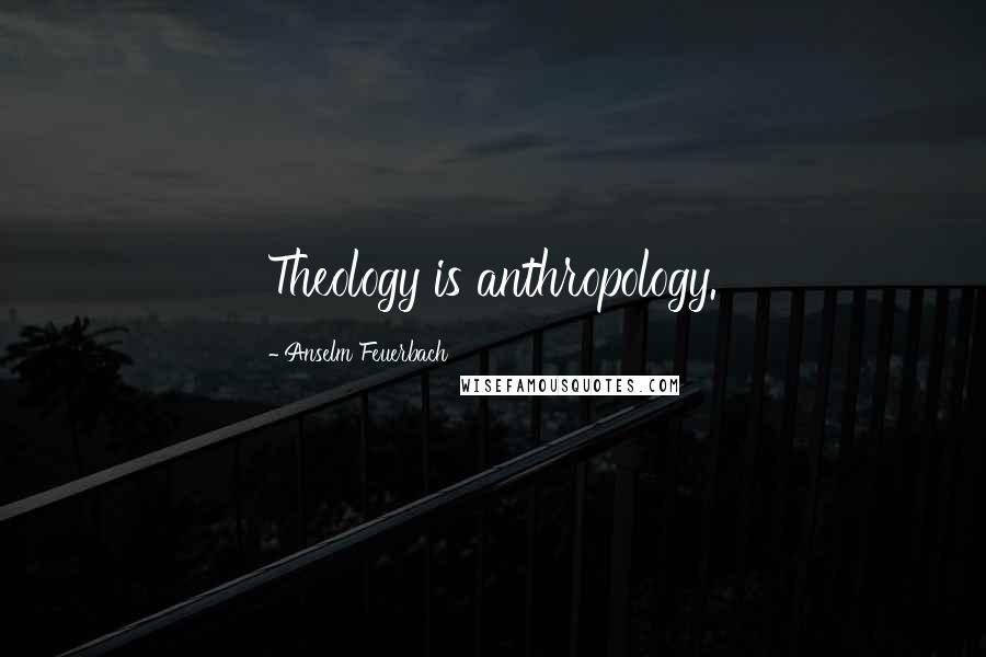 Anselm Feuerbach Quotes: Theology is anthropology.