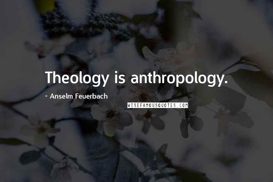 Anselm Feuerbach Quotes: Theology is anthropology.