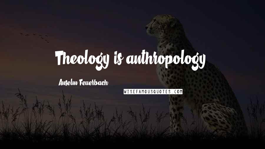 Anselm Feuerbach Quotes: Theology is anthropology.