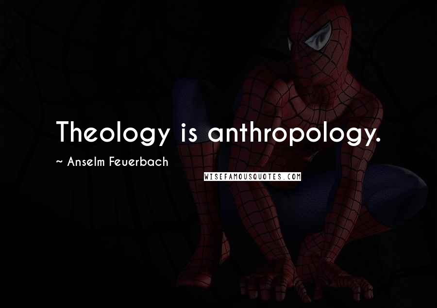 Anselm Feuerbach Quotes: Theology is anthropology.