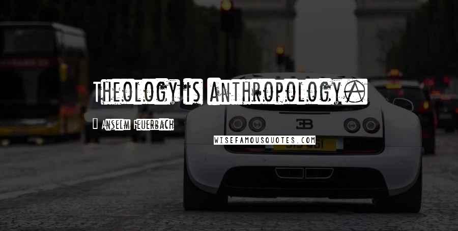 Anselm Feuerbach Quotes: Theology is anthropology.