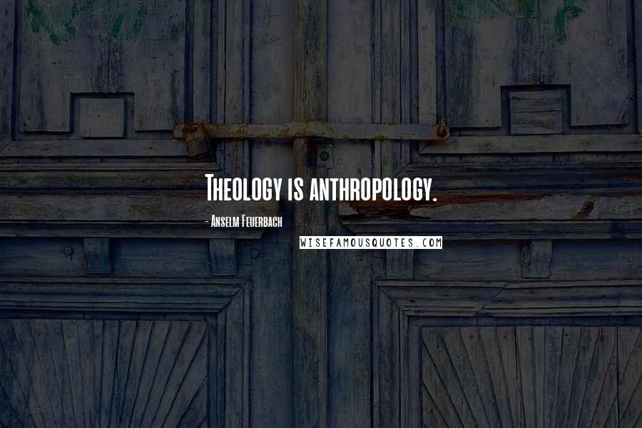 Anselm Feuerbach Quotes: Theology is anthropology.