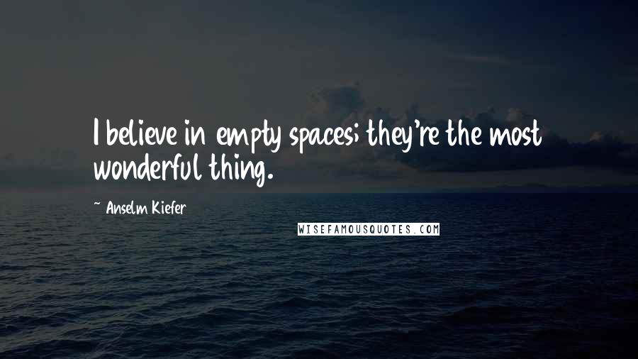 Anselm Kiefer Quotes: I believe in empty spaces; they're the most wonderful thing.