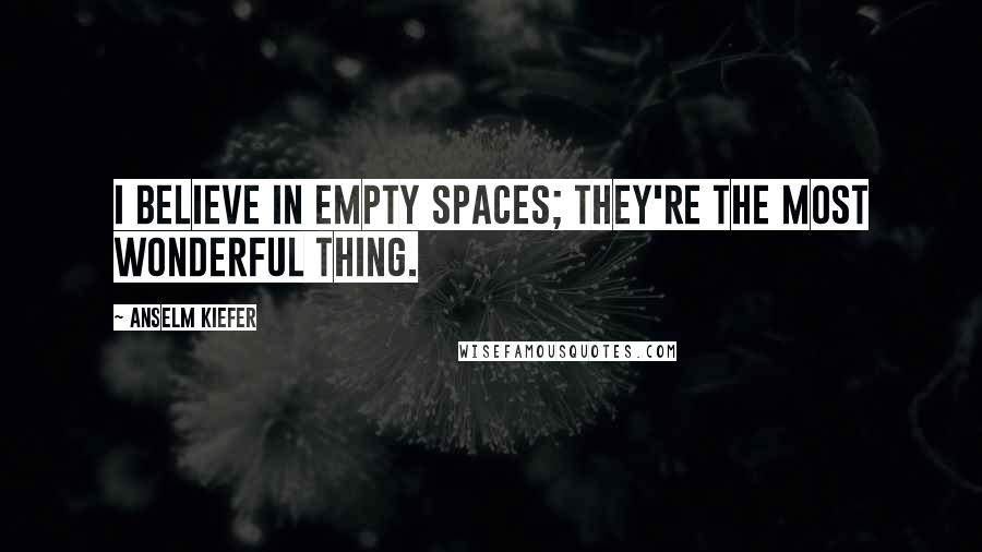 Anselm Kiefer Quotes: I believe in empty spaces; they're the most wonderful thing.