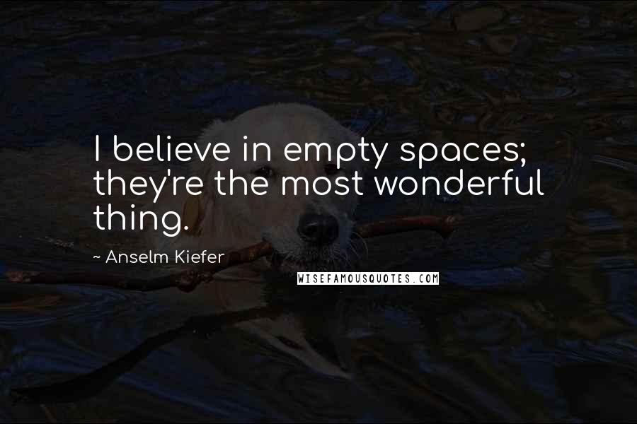 Anselm Kiefer Quotes: I believe in empty spaces; they're the most wonderful thing.